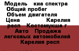  › Модель ­ киа спектра › Общий пробег ­ 59 000 › Объем двигателя ­ 2 › Цена ­ 220 000 - Карелия респ., Костомукша г. Авто » Продажа легковых автомобилей   . Карелия респ.